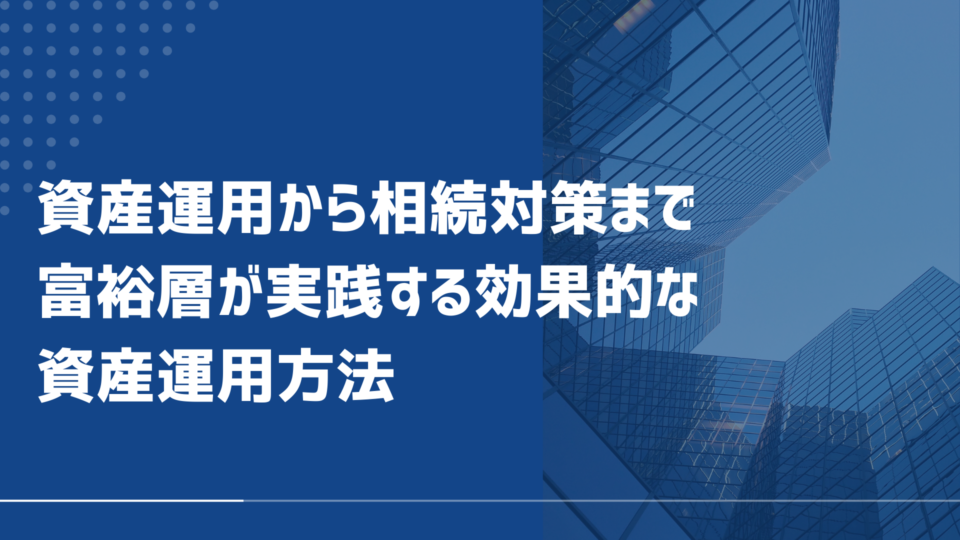 資産運用から相続対策まで富裕層が実践する効果的な資産運用方法